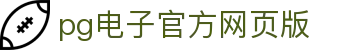 pg电子官方网页版|PG娱乐足球官网_PG国际登录注册中心集团网址官网app下载欢迎您